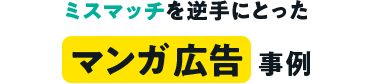 ミスマッチを逆手にとったマンガ広告事例