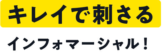 キレイで刺さる インフォマーシャル！