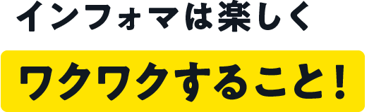 インフォマは楽しく ワクワクすること！