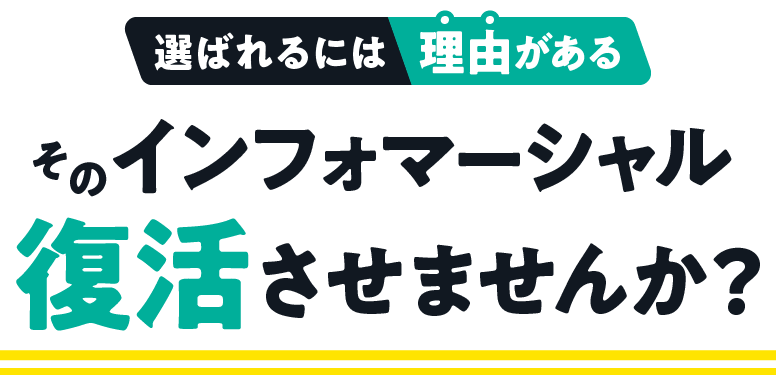 選ばれるには理由がある そのインフォマーシャル復活させませんか？