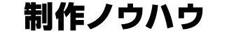 制作ノウハウ